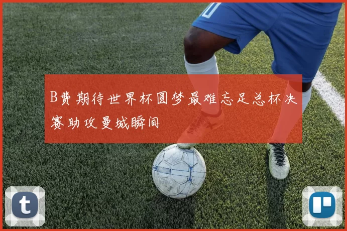 B费期待世界杯圆梦最难忘足总杯决赛助攻曼城瞬间