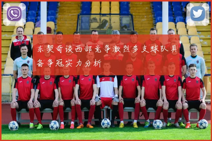 东契奇谈西部竞争激烈多支球队具备争冠实力分析