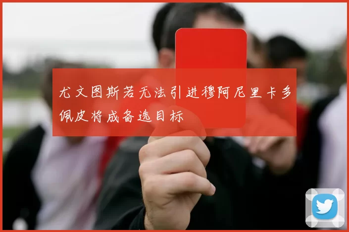 尤文图斯若无法引进穆阿尼里卡多佩皮将成备选目标