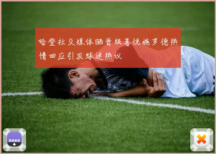 哈登社交媒体晒晋级喜悦施罗德热情回应引发球迷热议