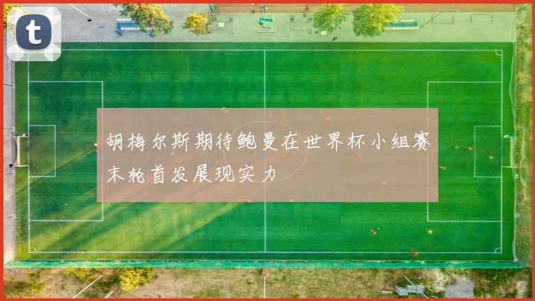 胡梅尔斯期待鲍曼在世界杯小组赛末轮首发展现实力
