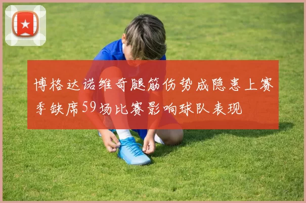 博格达诺维奇腿筋伤势成隐患上赛季缺席59场比赛影响球队表现