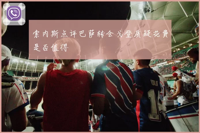 索内斯点评巴萨转会戈登质疑花费是否值得